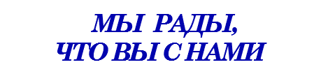 &nbsp;МЫ РАДЫ, ЧТО ВЫ С НАМИ
